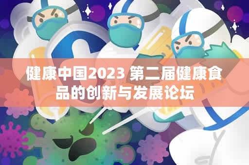 健康中国2023 第二届健康食品的创新与发展论坛