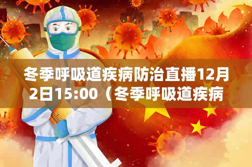 冬季呼吸道疾病防治直播12月2日15:00（冬季呼吸道疾病防治）