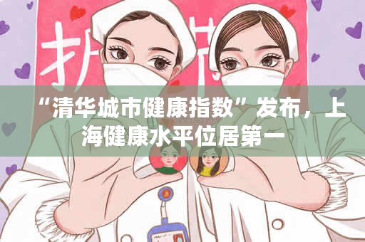 “清华城市健康指数”发布，上海健康水平位居第一