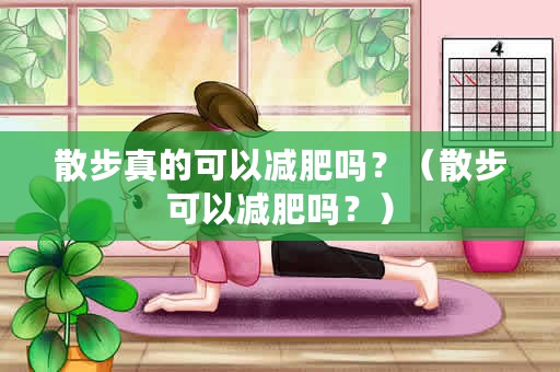 散步真的可以减肥吗？（散步可以减肥吗？）