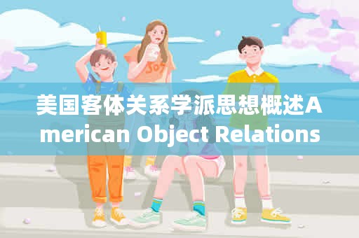 美国客体关系学派思想概述American Object Relations